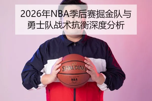 2026年NBA季后赛掘金队与勇士队战术抗衡深度分析