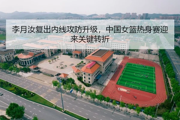 李月汝复出内线攻防升级，中国女篮热身赛迎来关键转折