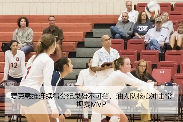 麦克戴维连续得分纪录势不可挡，油人队核心冲击常规赛MVP