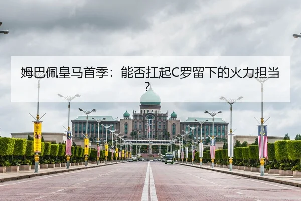 姆巴佩皇马首季：能否扛起C罗留下的火力担当？